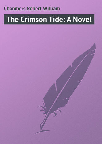 Chambers Robert William. The Crimson Tide: A Novel