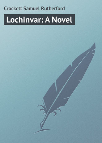 Lochinvar: A Novel. Crockett Samuel Rutherford
