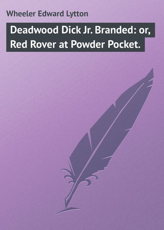 Wheeler Edward Lytton. Deadwood Dick Jr. Branded: or, Red Rover at Powder Pocket.