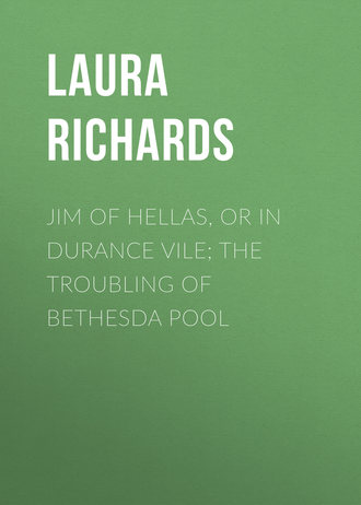 Laura Richards. Jim of Hellas, or In Durance Vile; The Troubling of Bethesda Pool