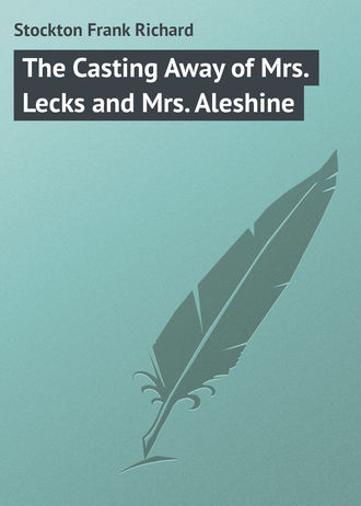 Stockton Frank Richard. The Casting Away of Mrs. Lecks and Mrs. Aleshine