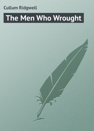 Cullum Ridgwell. The Men Who Wrought