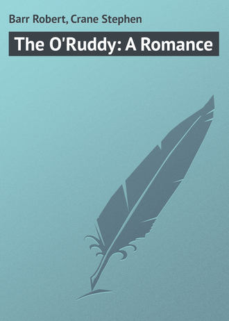 Barr Robert. The O'Ruddy: A Romance