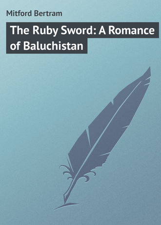 Mitford Bertram. The Ruby Sword: A Romance of Baluchistan