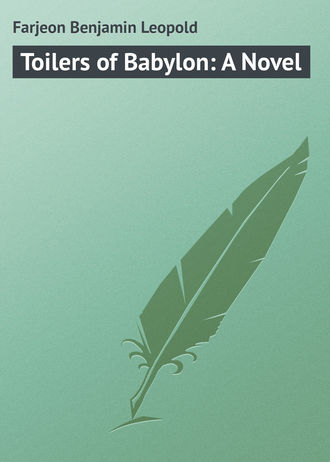 Farjeon Benjamin Leopold. Toilers of Babylon: A Novel