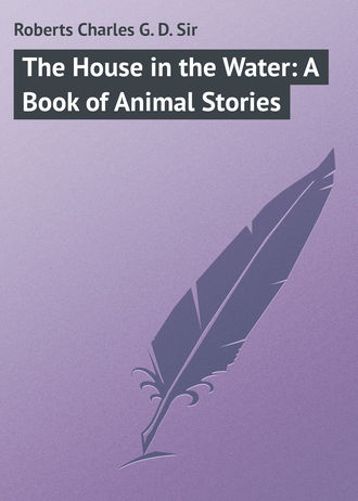 Roberts Charles G. D.. The House in the Water: A Book of Animal Stories