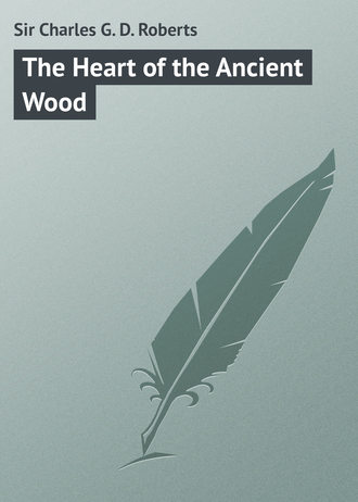 The Heart of the Ancient Wood. Sir Charles G. D. Roberts
