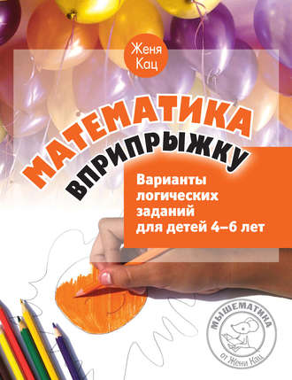 Математика вприпрыжку. Варианты логических заданий для детей 4–6 лет. 