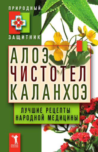 Алоэ, чистотел, каланхоэ. Лучшие рецепты народной медицины. 