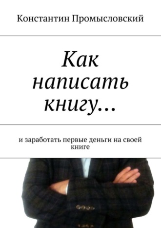 Как написать книгу… и заработать первые деньги на своей книге. 
