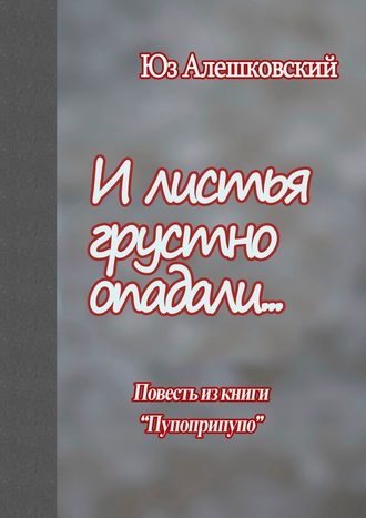 Юз Алешковский. И листья грустно опадали… Повесть из книги «Пупоприпупо»