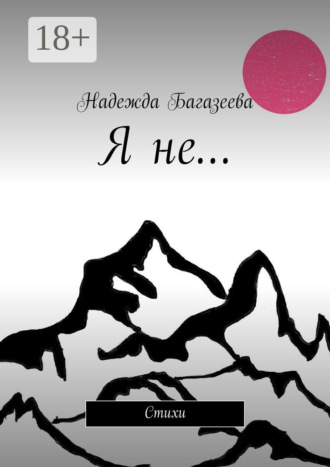 Я не… Стихи. Надежда Андреевна Багазеева