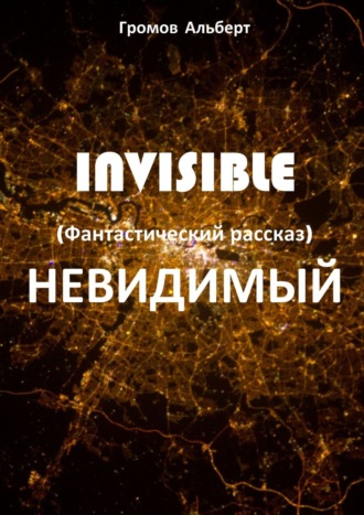 Альберт Громов. Invisible (Невидимый). Фантастический рассказ