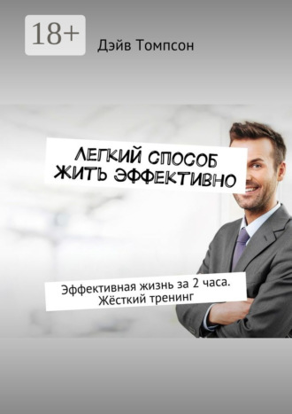 Легкий способ жить эффективно. Эффективная жизнь за 2 часа. Жёсткий тренинг. Дэйв Томпсон