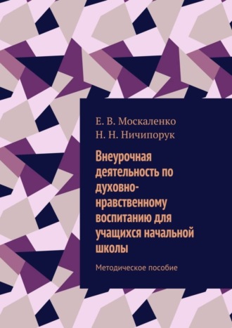 Н. Н. Ничипорук. Внеурочная деятельность по духовно-нравственному воспитанию для учащихся начальной школы. Методическое пособие