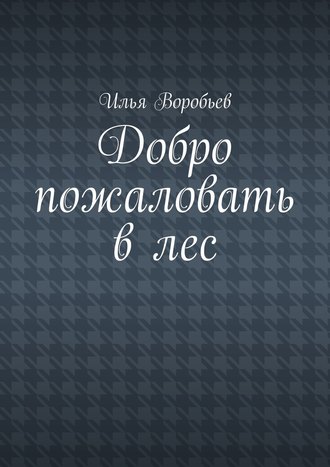 Илья Воробьев. Добро пожаловать в лес