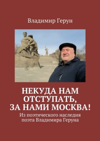 Некуда нам отступать, за нами Москва! Из поэтического наследия поэта Владимира Геруна. 