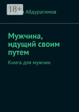 Мужчина, идущий своим путем. Книга для мужчин. Рустам Абдурагимов
