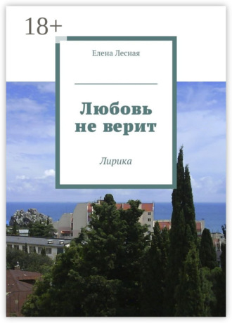 Любовь не верит. Лирика. Елена Лесная