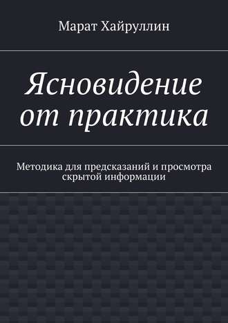 Ясновидение от практика. Методика для предсказаний и просмотра скрытой информации. 