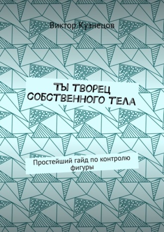 Ты творец собственного тела. Простейший гайд по похудению. Виктор Кузнецов