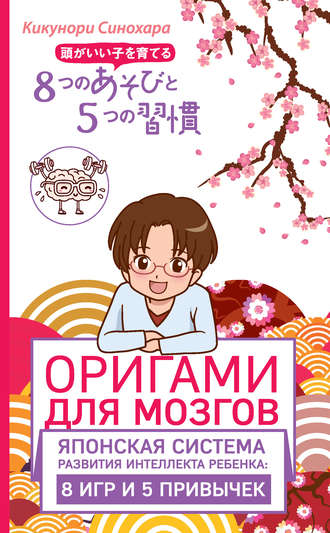 Оригами для мозгов. Японская система развития интеллекта ребенка: 8 игр и 5 привычек. Кикунори Синохара