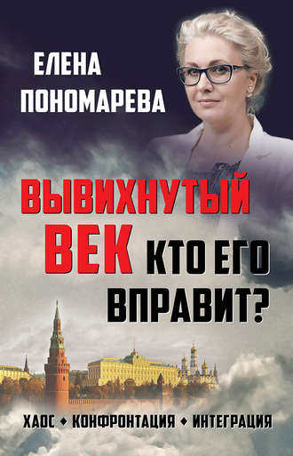 Вывихнутый век. Кто его вправит? Хаос, конфронтация, интеграция. Елена Пономарева