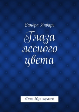Глаза лесного цвета. Дочь двух королей. Сандра Январь