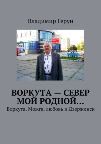 Воркута – Север мой родной… Воркута, Можга, любовь и Дзержинск. 