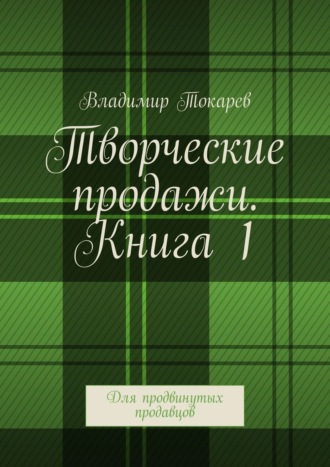 Творческие продажи. Книга 1. Для продвинутых продавцов. 