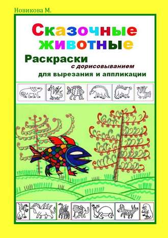 Сказочные животные. Раскраски с дорисовыванием. Для вырезания и аппликации. Марина Новикова М.