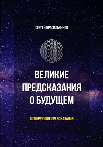 Сергей Красильников. Великие предсказания о будущем. Шокирующие предсказания