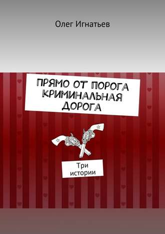 Олег (В) Игнатьев. Прямо от порога криминальная дорога. Три истории