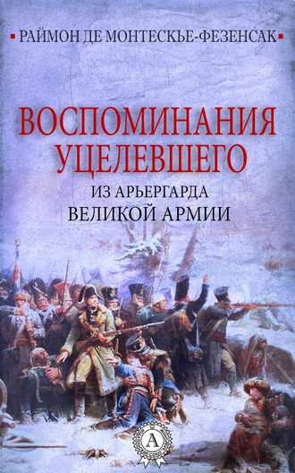 Раймон де Монтескье-Фезенсак. Воспоминания уцелевшего из арьергарда Великой армии