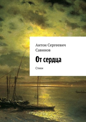 От сердца. Стихи. Антон Сергеевич Савинов