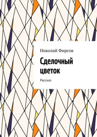 Сделочный цветок. Рассказ. Николай Фирсов
