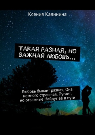 Такая разная, но важная любовь… Любовь бывает разная, Она немного страшная. Пугает, но отважные Найдут её в пути. Ксения Калинина