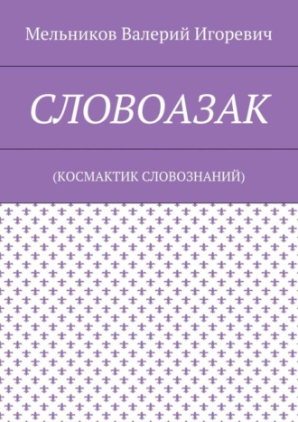 Валерий Игоревич Мельников. СЛОВОАЗАК. (КОСМАКТИК СЛОВОЗНАНИЙ)