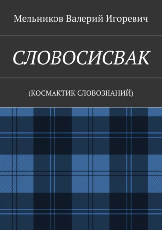 Валерий Игоревич Мельников. СЛОВОСИСВАК. (КОСМАКТИК СЛОВОЗНАНИЙ)