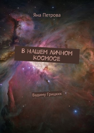 Яна Петрова. В нашем личном космосе. Вадиму Грицких