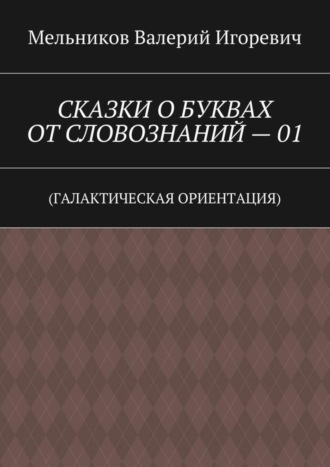 СКАЗКИ О БУКВАХ ОТ СЛОВОЗНАНИЙ – 01. (ГАЛАКТИЧЕСКАЯ ОРИЕНТАЦИЯ). 