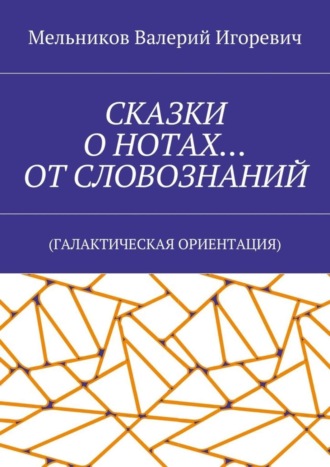 СКАЗКИ О НОТАХ… ОТ СЛОВОЗНАНИЙ. (ГАЛАКТИЧЕСКАЯ ОРИЕНТАЦИЯ). 