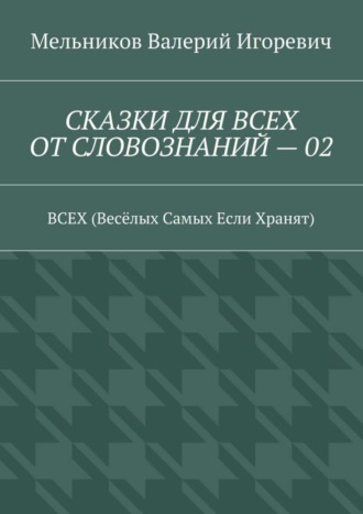 СКАЗКИ ДЛЯ ВСЕХ ОТ СЛОВОЗНАНИЙ – 02. ВСЕХ (Весёлых Самых Если Хранят). 