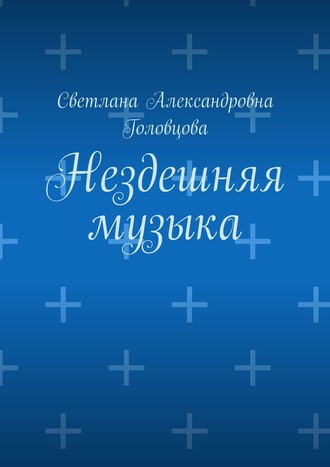 Нездешняя музыка. Светлана Александровна Головцова