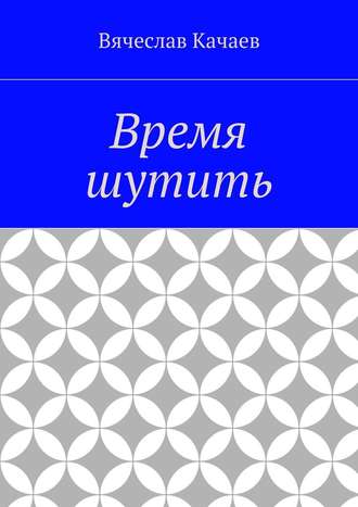 Вячеслав Анатольевич Качаев. Время шутить