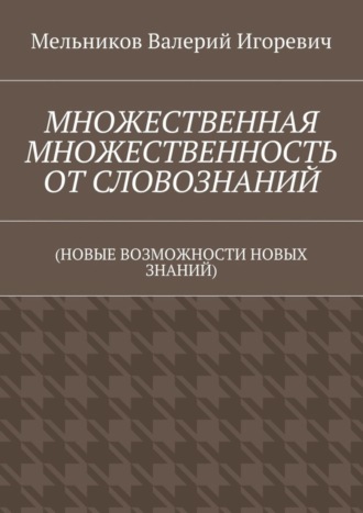 МНОЖЕСТВЕННАЯ МНОЖЕСТВЕННОСТЬ ОТ СЛОВОЗНАНИЙ. (НОВЫЕ ВОЗМОЖНОСТИ НОВЫХ ЗНАНИЙ). 