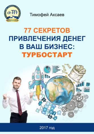 77 секретов привлечения денег в ваш бизнес. Турбостарт. Тимофей Александрович Аксаев