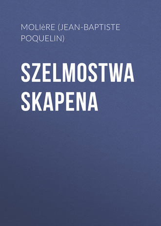 Мольер (Жан-Батист Поклен). Szelmostwa Skapena