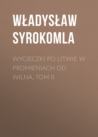 Władysław Syrokomla. Wycieczki po Litwie w promieniach od Wilna, tom II