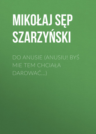 Mikołaj Sęp Szarzyński. Do Anusie (Anusiu! byś mie tem chciała darować...)